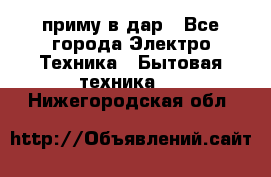 приму в дар - Все города Электро-Техника » Бытовая техника   . Нижегородская обл.